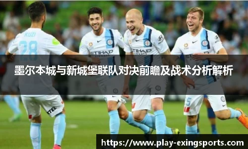 墨尔本城与新城堡联队对决前瞻及战术分析解析
